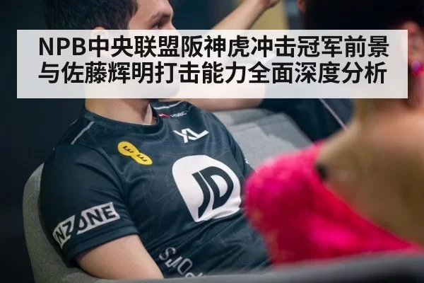 NPB中央联盟阪神虎冲击冠军前景与佐藤辉明打击能力全面深度分析