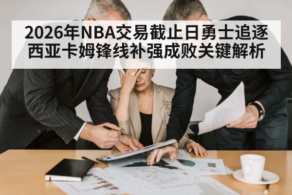 2026年NBA交易截止日勇士追逐西亚卡姆锋线补强成败关键解析